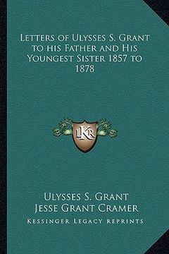 portada letters of ulysses s. grant to his father and his youngest sister 1857 to 1878
