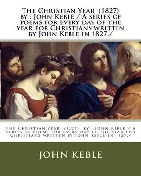 portada The Christian Year (1827) by: John Keble / A series of poems for every day of the year for Christians written by John Keble in 1827./ (en Inglés)