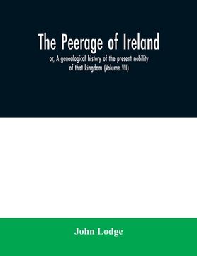 portada The peerage of Ireland: or, A genealogical history of the present nobility of that kingdom (Volume VII)