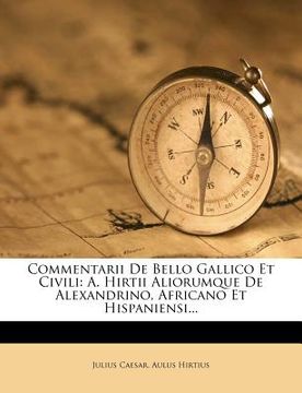 portada Commentarii De Bello Gallico Et Civili: A. Hirtii Aliorumque De Alexandrino, Africano Et Hispaniensi... (en Latin)