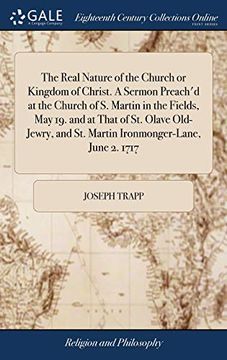 portada The Real Nature of the Church or Kingdom of Christ. A Sermon Preach'd at the Church of s. Martin in the Fields, may 19. And at That of st. Olave Old-Jewry, and st. Martin Ironmonger-Lane, June 2. 1717 