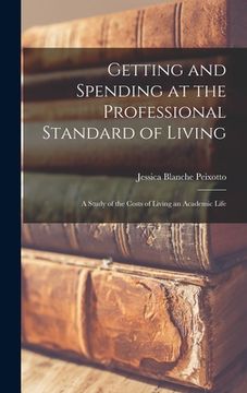 portada Getting and Spending at the Professional Standard of Living; a Study of the Costs of Living an Academic Life (en Inglés)