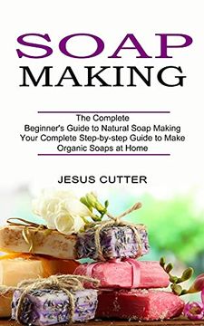 portada Soap Making Recipes: The Complete Beginner'S Guide to Natural Soap Making (Your Complete Step-By-Step Guide to Make Organic Soaps at Home) (in English)