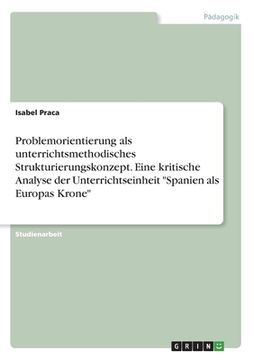 portada Problemorientierung als unterrichtsmethodisches Strukturierungskonzept. Eine kritische Analyse der Unterrichtseinheit "Spanien als Europas Krone" (en Alemán)