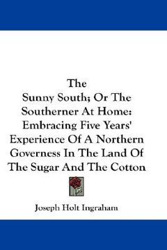 portada the sunny south; or the southerner at home: embracing five years' experience of a northern governess in the land of the sugar and the cotton (en Inglés)