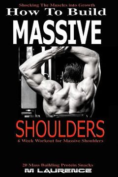 portada How To Build Massive Shoulders: 6 Week Workout for Huge Shoulders, Shocking the Muscles into Growth, Building Massive Traps, Build Huge Shoulders, 20 (en Inglés)