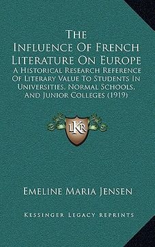 portada the influence of french literature on europe: a historical research reference of literary value to students in universities, normal schools, and junio (en Inglés)