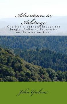 portada Adventures in Arbitrage: One Man's Journey Through The Jungle of eBay to Prosperity on the Amazon River (en Inglés)