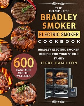 portada The Complete Bradley Smoker Electric Smoker Cookbook: 600 Easy and Mouthwatering Bradley Electric Smoker Recipes for Your Whole Family (en Inglés)