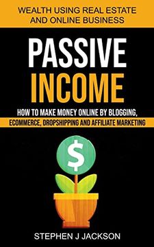 portada Passive Income: How to Make Money Online by Blogging, Ecommerce, Dropshipping and Affiliate Marketing (Wealth Using Real Estate and Online Business) (en Inglés)