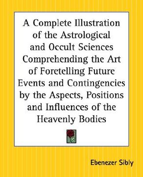 portada a complete illustration of the astrological and occult sciences comprehending the art of foretelling future events and contingencies by the aspects, (en Inglés)