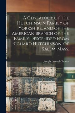 portada A Genealogy of the Hutchinson Family of Yorkshire, and of the American Branch of the Family Descended From Richard Hutchinson, of Salem, Mass. (en Inglés)