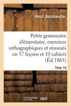 portada Petite Grammaire Élémentaire: Avec Exercices Orthographiques Tome 10: Et Résumés En 57 Leçons Et En 10 Cahiers (en Francés)