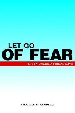 portada let go of fear: let in unconditional love (en Inglés)