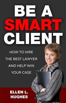 portada Be A Smart Client: How To Hire The Best Lawyer And Help Win Your Case (en Inglés)