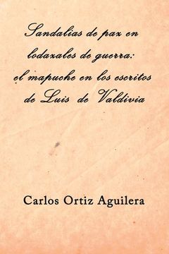 portada Sandalias de paz en lodazales de guerra: el mapuche en los escritos de Luis de Valdivia