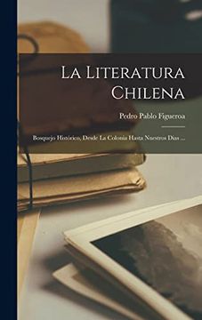 portada La Literatura Chilena: Bosquejo Histórico, Desde la Colonia Hasta Nuestros Dias.