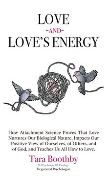portada Love and Love's Energy: How Attachment Science Proves That Love Nurtures Our Biological Nature, Impacts Our Positive View of Ourselves, of Oth (en Inglés)