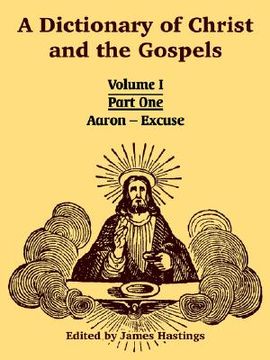 portada a dictionary of christ and the gospels: volume i (part one -- aaron - excuse) (en Inglés)