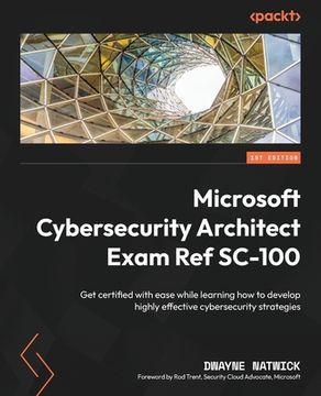 portada Microsoft Cybersecurity Architect Exam Ref SC-100: Get certified with ease while learning how to develop highly effective cybersecurity strategies (en Inglés)