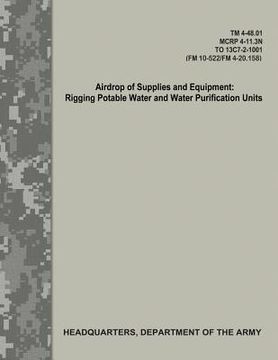 portada Airdrop of Supplies and Equipment: Rigging Potable Water and Water Purification Units (TM 4-48.01/MCRP 4-11.3N/TO 13C7-2-1001/FM 10-522/FN 4-20.158) (in English)