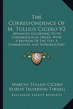portada the correspondence of m. tullius cicero v2: arranged according to its chronological order, with a revision of the text, a commentary, and introductory (en Inglés)