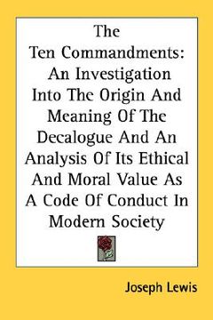 portada the ten commandments: an investigation into the origin and meaning of the decalogue and an analysis of its ethical and moral value as a code (en Inglés)