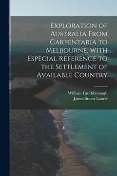 portada Exploration of Australia From Carpentaria to Melbourne, With Especial Reference to the Settlement of Available Country (en Inglés)