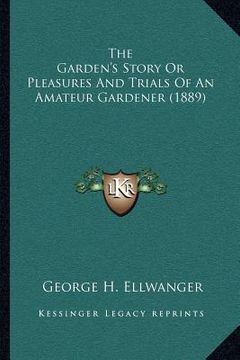 portada the garden's story or pleasures and trials of an amateur gardener (1889) (in English)