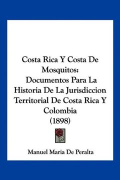 portada Costa Rica y Costa de Mosquitos: Documentos Para la Historia de la Jurisdiccion Territorial de Costa Rica y Colombia (1898)