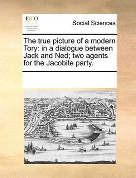 portada the true picture of a modern tory: in a dialogue between jack and ned; two agents for the jacobite party.
