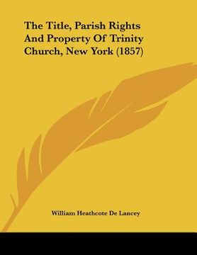 portada the title, parish rights and property of trinity church, new york (1857) (in English)