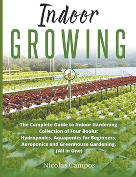 portada Indoor Growing: The Complete Guide to Indoor Gardening. Collection of Four Books: Hydroponics, Aquaponics for Beginners, Aeroponics an