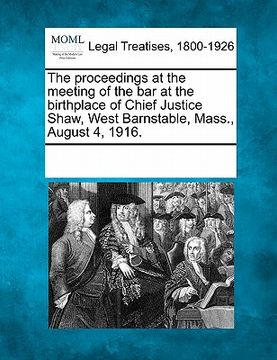 portada the proceedings at the meeting of the bar at the birthplace of chief justice shaw, west barnstable, mass., august 4, 1916. (en Inglés)