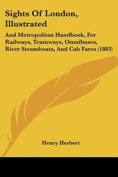 portada sights of london, illustrated: and metropolitan handbook, for railways, tramways, omnibuses, river steamboats, and cab fares (1883) (en Inglés)