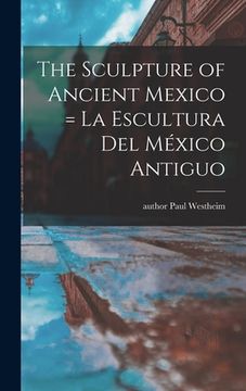 portada The Sculpture of Ancient Mexico = La Escultura Del México Antiguo (en Inglés)