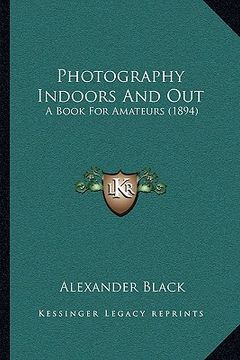 portada photography indoors and out: a book for amateurs (1894) (en Inglés)