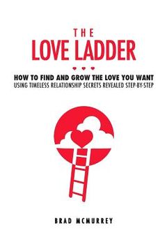 portada The Love Ladder: How to Find and Grow the Love You Want Using Timeless Relationship Secrets Revealed Step-by-Step