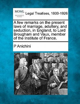 portada a few remarks on the present laws of marriage, adultery, and seduction, in england, to lord brougham and vaux, member of the institute of france.