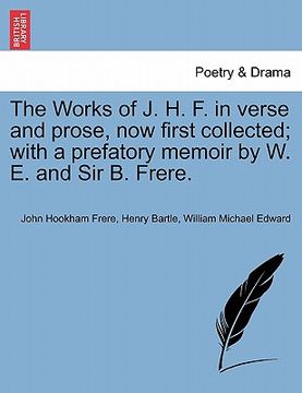 portada the works of j. h. f. in verse and prose, now first collected; with a prefatory memoir by w. e. and sir b. frere. (in English)