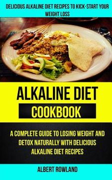 portada Alkaline Diet Cookbook: A Complete Guide to Losing Weight and Detox Naturally with Delicious Alkaline Diet Recipes: Delicious Alkaline Diet Re