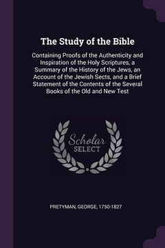 portada The Study of the Bible: Containing Proofs of the Authenticity and Inspiration of the Holy Scriptures, a Summary of the History of the Jews, an (en Inglés)