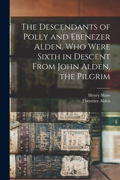 portada The Descendants of Polly and Ebenezer Alden, who Were Sixth in Descent From John Alden, the Pilgrim (en Inglés)