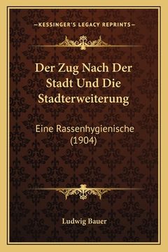 portada Der Zug Nach Der Stadt Und Die Stadterweiterung: Eine Rassenhygienische (1904) (en Alemán)