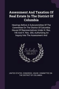 portada Assessment And Taxation Of Real Estate In The District Of Columbia: Hearings Before A Subcommittee Of The Committee On The District Of Columbia House (en Inglés)
