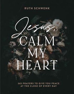 portada Jesus, Calm my Heart: 365 Prayers to Give you Peace at the Close of Every day (en Inglés)
