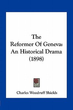 portada the reformer of geneva: an historical drama (1898) (in English)