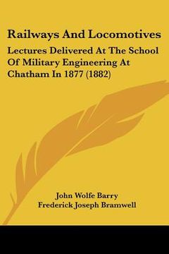 portada railways and locomotives: lectures delivered at the school of military engineering at chatham in 1877 (1882) (en Inglés)