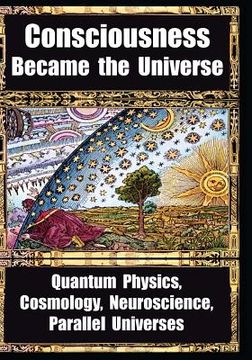 portada How Consciousness Became The Universe: Quantum Physics, Cosmology, Neuroscience, Parallel Universes