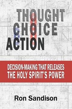 portada Thought, Choice, Action: Decision-Making that Releases the Holy Spirit's Power (en Inglés)